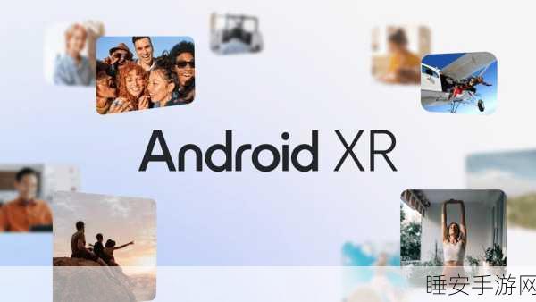 谷歌震撼发布 Android XR 操作系统,耳机与智能眼镜的全新体验