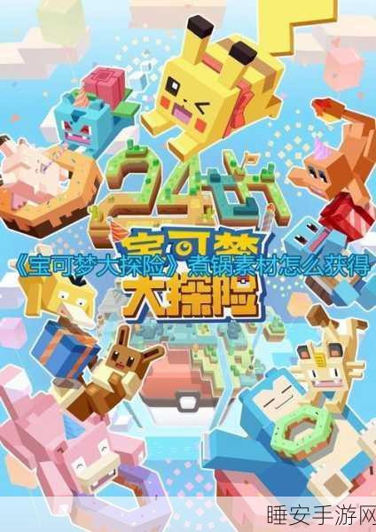 宝可梦大探险,高效攻略!煮锅素材速刷技巧大揭秘
