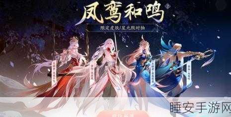 王者荣耀凤求凰星元皮肤惊艳亮相,价格、特效及获取攻略大揭秘
