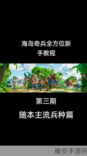 海岛奇兵深度攻略,11本后兵种全面解锁与战术布局