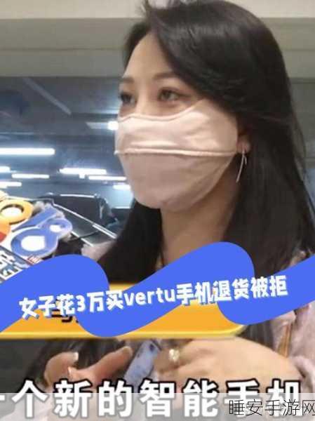 女子 3 万买折叠屏手机太卡遭拒退,Vertu 坚称无问题