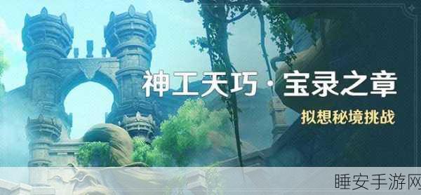 原神神工天巧宝录之章第五天攻略,解锁全新挑战,速通秘籍大公开!