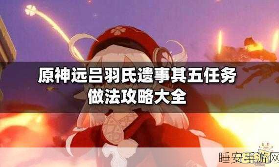 原神深度攻略，揭秘远吕羽氏遗事其五终极任务全解析