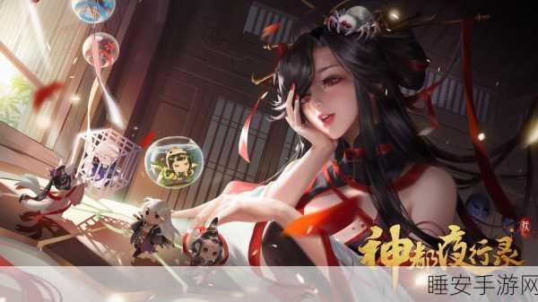 手游资讯,神都夜行录深度揭秘——沐浴之谜与全新赛事亮点