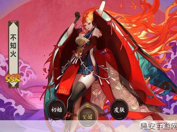 阴阳师不知火顶级御魂配置揭秘,打造最强式神攻略