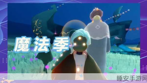 光遇魔法盛宴,免费魔法道具全揭秘与高效获取攻略