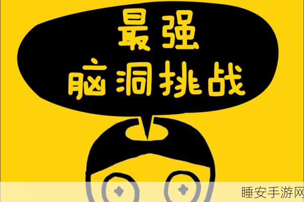 挑战脑力极限!开个大脑洞解谜闯关游戏火爆来袭