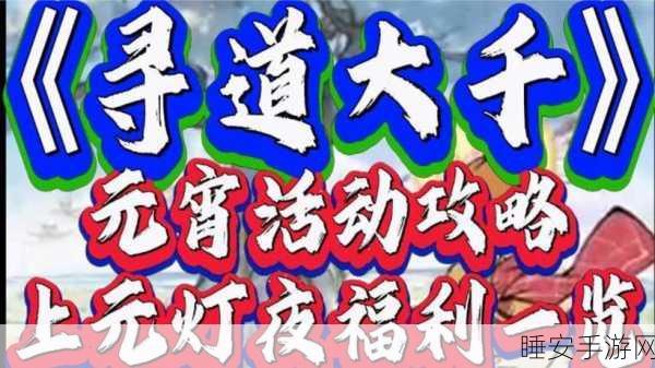 寻道大千上元灯夜活动全攻略,点亮灯火,赢取珍稀奖励
