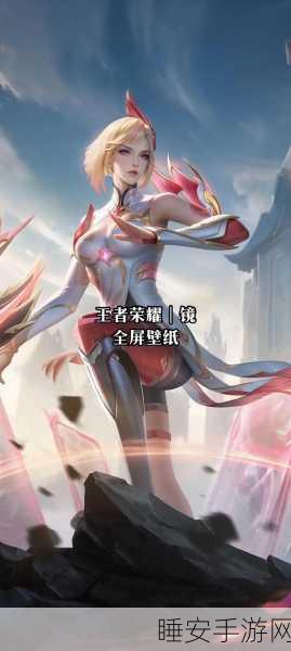 王者荣耀,镜的绝美皮肤免费获取秘籍,赛事挑战与日常任务全解析