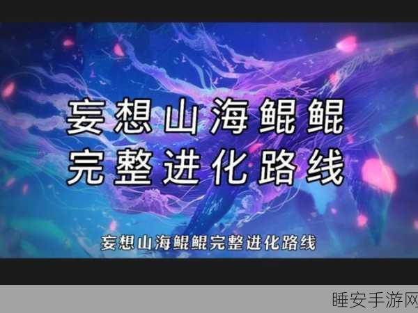 妄想山海,揭秘鲲进化成鹏的奇幻之旅及进化大赛详情