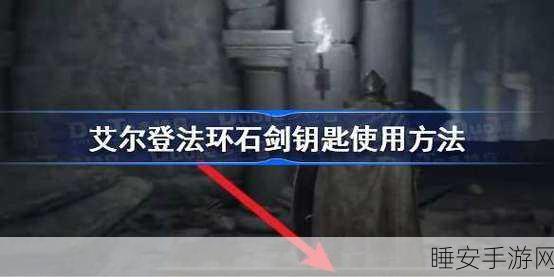 艾尔登法环深度攻略,揭秘石剑钥匙的获取之道