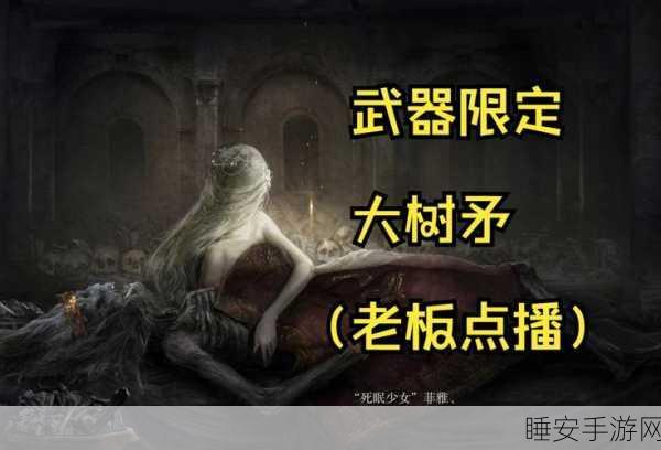艾尔登法环神器揭秘,大树矛获取攻略全解析