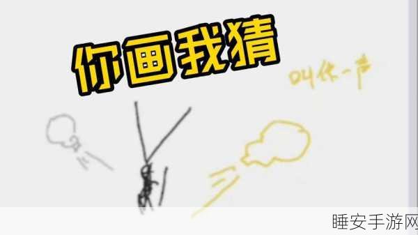 你画我瞎猜手游,脑洞大开的休闲猜谜盛宴,挑战你的想象力极限!