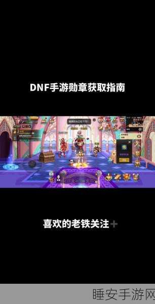 DNF勋章荣耀征程,揭秘高效获取勋章的秘境与挑战赛详情
