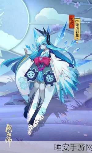 阴阳师手游,揭秘雪女觉醒全攻略,打造顶级冰控式神!