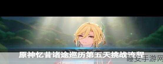 原神忆昔诸途巡历第六关荼泥万劫之余响满分通关秘籍