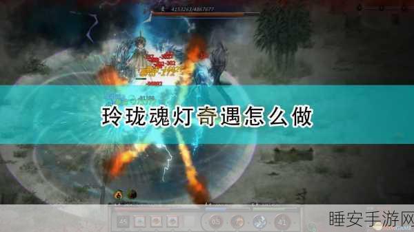 鬼谷八荒深度揭秘,玲珑魂灯奇遇全攻略,解锁最新玩法与隐藏挑战