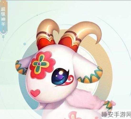 梦幻西游手游,超级神羊实战评测与深度攻略,神兽新玩法全揭秘!