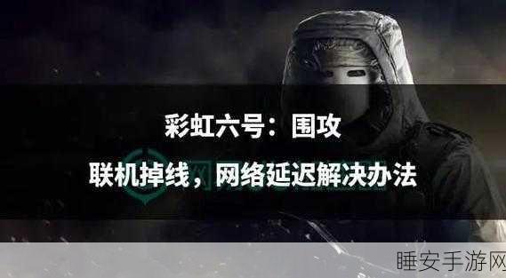 彩虹六号频繁蓝屏?专业解决方案助你重返战场