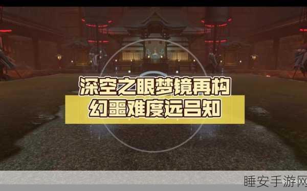 深空之眼梦境再构深眠层，全面解析与高效通关秘籍