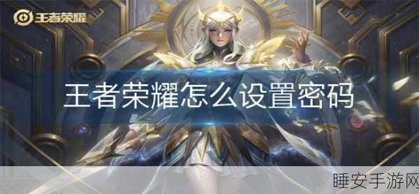 王者荣耀二级密码设置全攻略,保护账号安全,畅享游戏乐趣