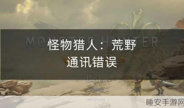 怪物猎人世界5038fmw1错误代码全解析，助你重返狩猎之旅