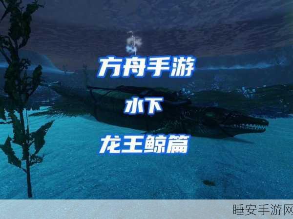 方舟手游攻略,掌握技巧,轻松驯服神秘方鱼龙!