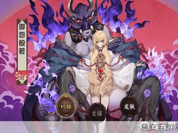 阴阳师SP式神御怨般若技能全解析，揭秘般若的强大之处