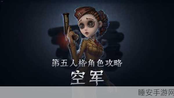 第五人格高手进阶，空军角色求生绝技与实战策略全揭秘