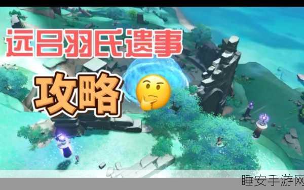 原神远吕羽氏遗事其四,终极攻略,揭秘任务全细节!