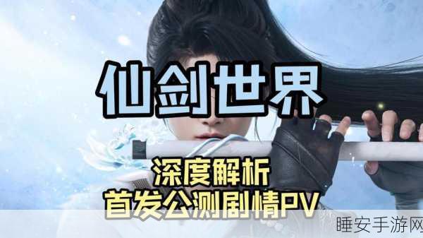 仙剑世界正式上线，仙侠迷奇幻之旅即将启程，独家揭秘游戏亮点与赛事安排