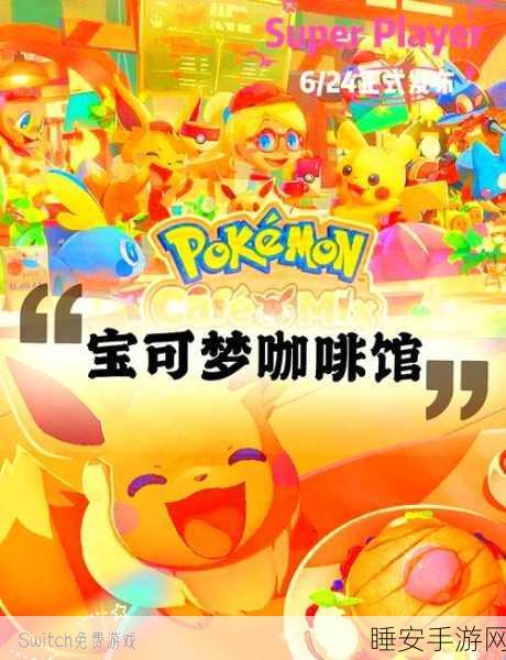宝可梦咖啡馆Mix深度攻略,精通资源管理,解锁游戏最大价值