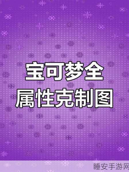 宝可梦大探险,深度攻略——属性评价提升与相克关系全揭秘,助你赛场夺冠!
