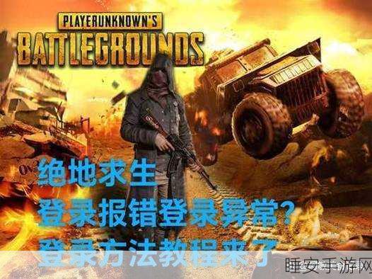 绝地求生报错不求人，全面攻略助你重返战场巅峰