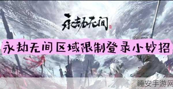 手游无界，揭秘永劫无间跨国登录挑战与幕后故事