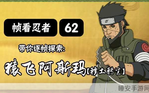 火影忍者手游，阿斯玛秽土转生技能全揭秘，战斗策略大公开！