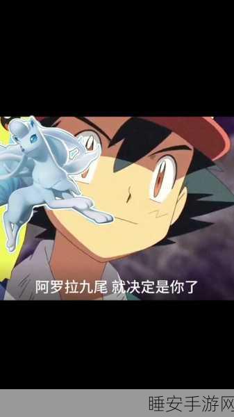 宝可梦大集结高手进阶,阿罗拉九尾实战绝技与技能搭配全揭秘