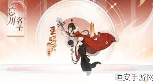 忘川风华录,王昭君顶级阵容搭配与实战策略揭秘