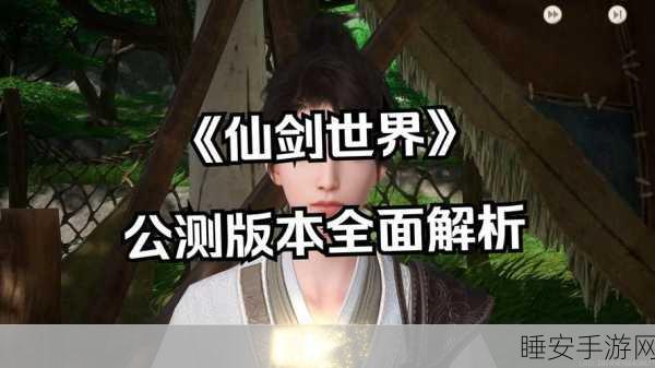 2025仙剑新游公测全解析，画质音效震撼升级，重塑仙侠世界新体验
