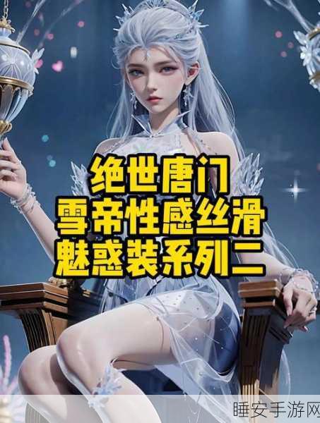 绝世唐门手游角色命运揭秘，天梦、冰帝、雪帝、伊老生死未卜？