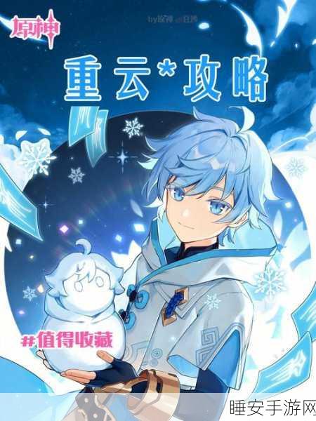 重云冰系战士崛起！原神角色养成深度攻略大揭秘