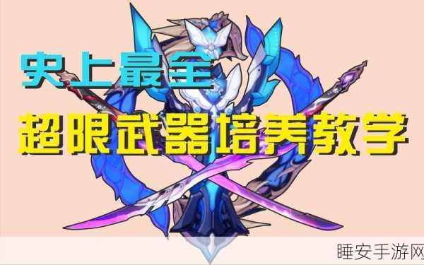 崩坏三超限武器全攻略，解锁战力飙升的秘密通道