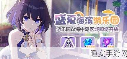 崩坏3盛夏狂欢，海滨游乐园全攻略，解锁隐藏玩法与丰厚奖励！