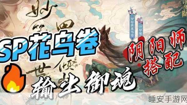阴阳师SP花鸟卷御魂搭配攻略,解锁极致战斗力的秘密