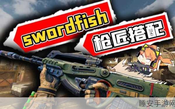 使命召唤手游，剑鱼Swordfish终极攻略，解锁金皮秘籍与实战技巧