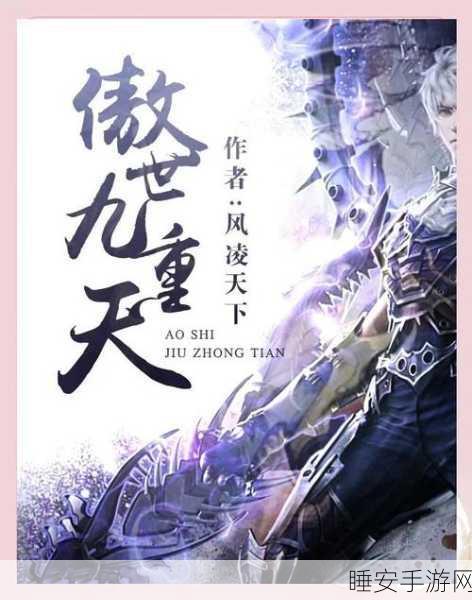 傲世九重天重大更新揭秘,全新玩法与赛事细节抢先看!