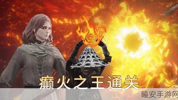 艾尔登法环火属性攻略，点燃激情，铸就火焰王者之路