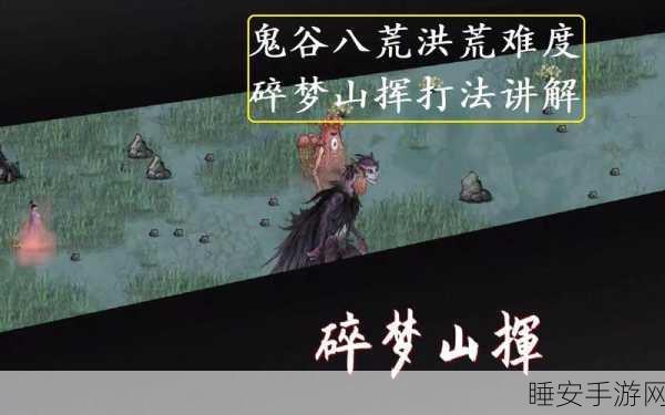 鬼谷八荒深度攻略，碎梦山挥讨伐战必胜技巧揭秘