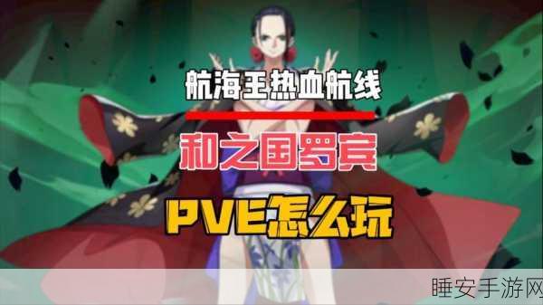 航海王热血航线，罗宾角色强度全解析及竞技场实战技巧