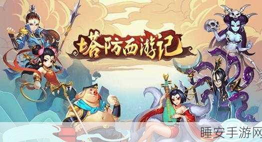 手游巨献,西游奇遇记——师徒四人重塑奇幻冒险新篇章